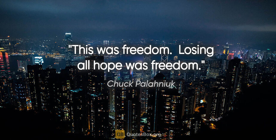 Chuck Palahniuk quote: "This was freedom.  Losing all hope was freedom."