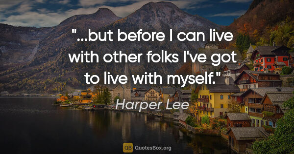 Harper Lee quote: "but before I can live with other folks I've got to live with..."