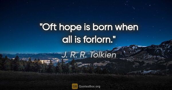 J. R. R. Tolkien quote: "Oft hope is born when all is forlorn."