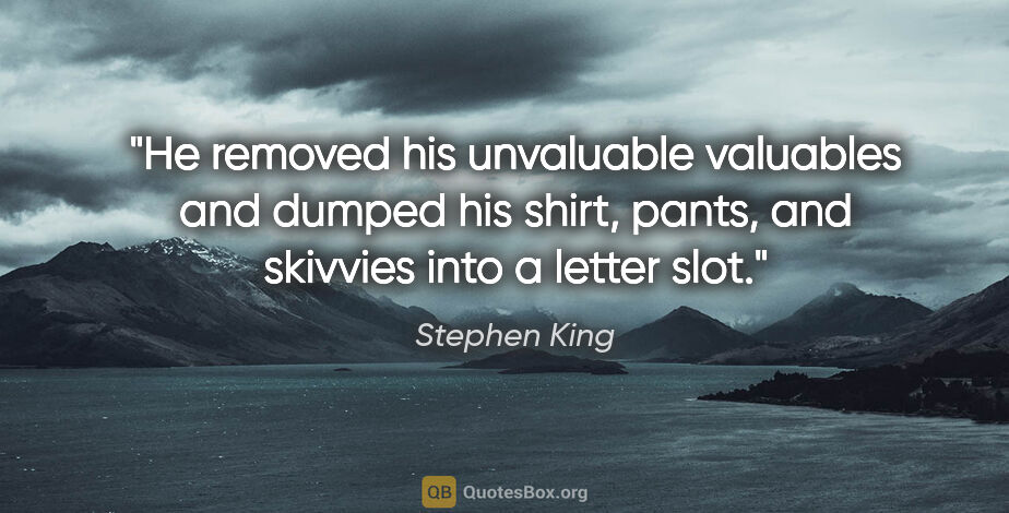 Stephen King quote: "He removed his unvaluable valuables and dumped his shirt,..."