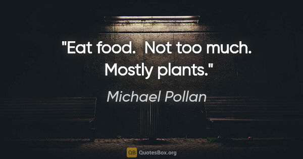Michael Pollan quote: "Eat food.  Not too much.  Mostly plants."