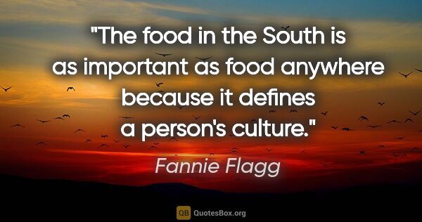 Fannie Flagg quote: "The food in the South is as important as food anywhere because..."