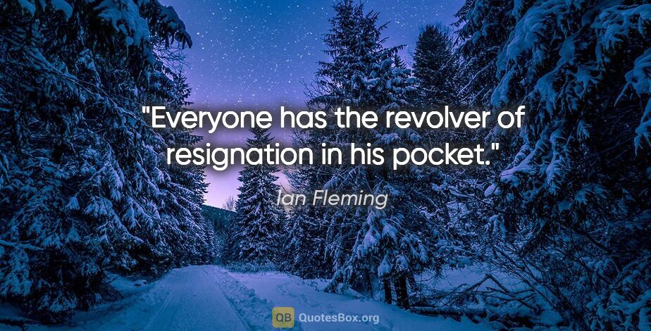 Ian Fleming quote: "Everyone has the revolver of resignation in his pocket."