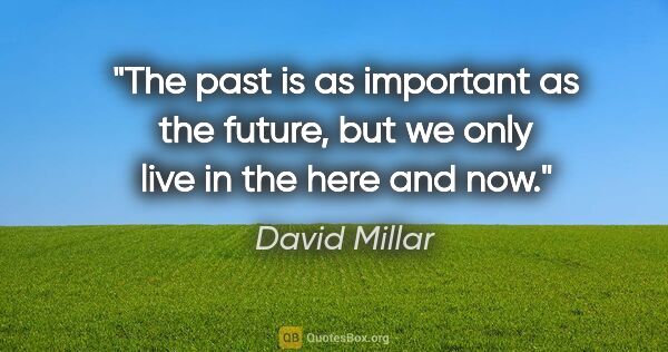 David Millar quote: "The past is as important as the future, but we only live in..."