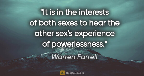 Warren Farrell quote: "It is in the interests of both sexes to hear the other sex's..."