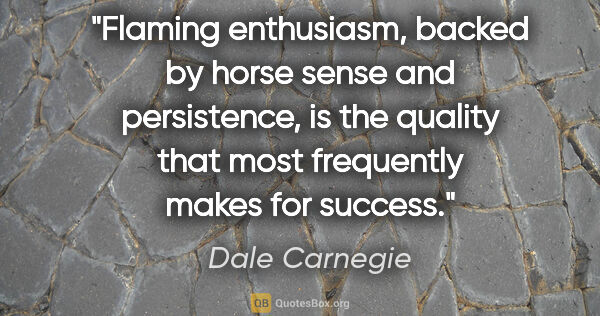Dale Carnegie quote: "Flaming enthusiasm, backed by horse sense and persistence, is..."