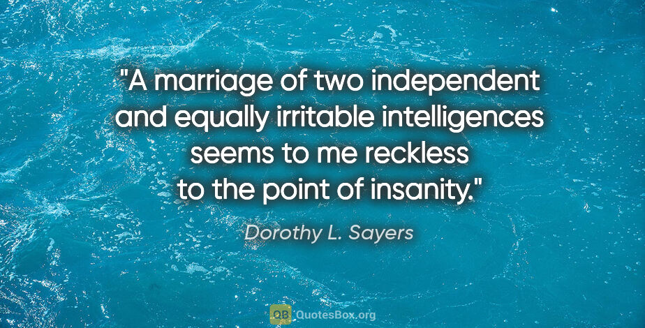 Dorothy L. Sayers quote: "A marriage of two independent and equally irritable..."