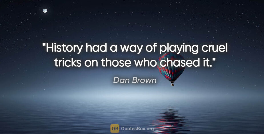 Dan Brown quote: "History had a way of playing cruel tricks on those who chased it."