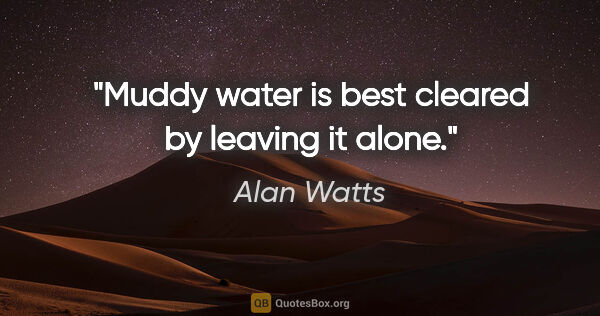 Alan Watts quote: "Muddy water is best cleared by leaving it alone."