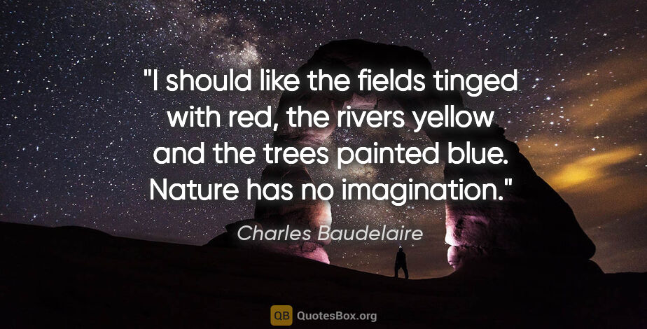 Charles Baudelaire quote: "I should like the fields tinged with red, the rivers yellow..."