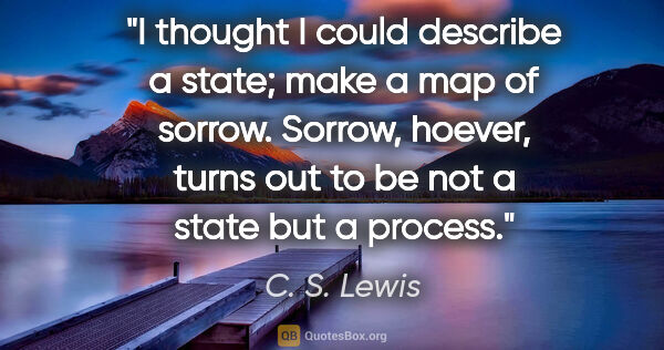 C. S. Lewis quote: "I thought I could describe a state; make a map of sorrow...."