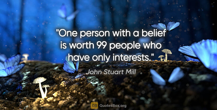 John Stuart Mill quote: "One person with a belief is worth 99 people who have only..."