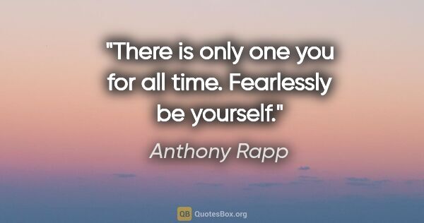 Anthony Rapp quote: "There is only one you for all time. Fearlessly be yourself."