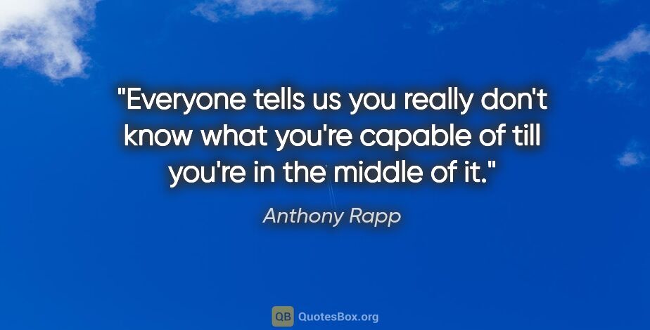Anthony Rapp quote: "Everyone tells us you really don't know what you're capable of..."