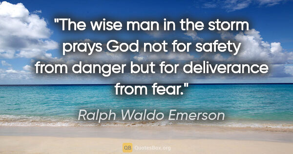 Ralph Waldo Emerson quote: "The wise man in the storm prays God not for safety from danger..."