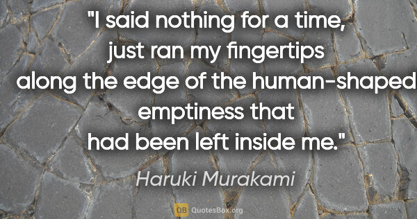 Haruki Murakami quote: "I said nothing for a time, just ran my fingertips along the..."