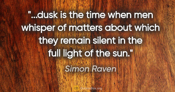 Simon Raven quote: "dusk is the time when men whisper of matters about which they..."
