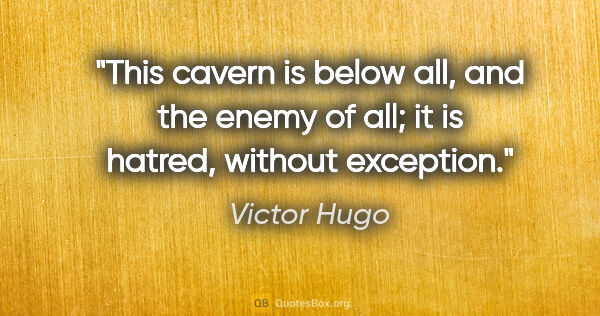 Victor Hugo quote: "This cavern is below all, and the enemy of all; it is hatred,..."