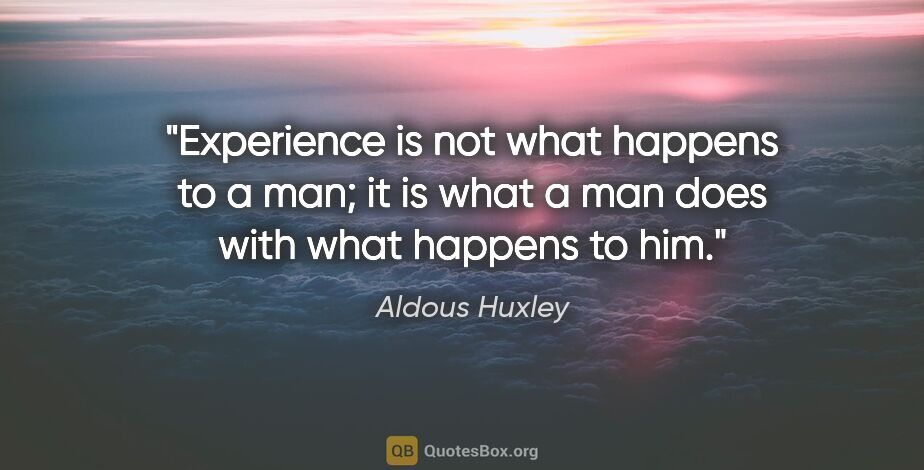 Aldous Huxley quote: "Experience is not what happens to a man; it is what a man does..."