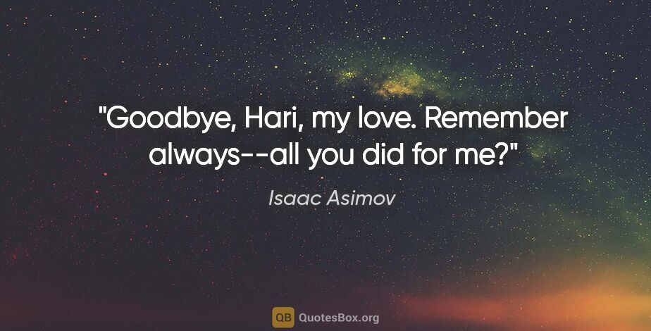 Isaac Asimov quote: "Goodbye, Hari, my love. Remember always--all you did for me?"