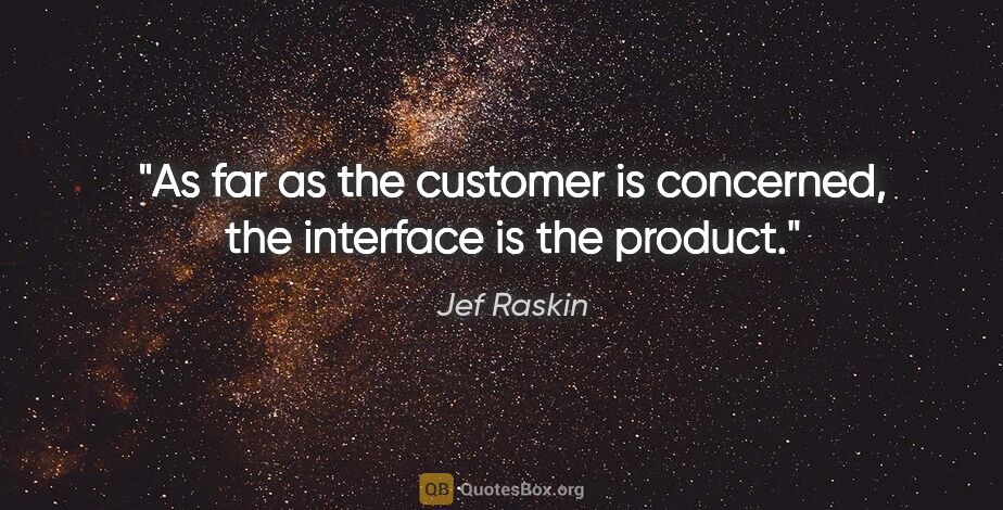 Jef Raskin quote: "As far as the customer is concerned, the interface is the..."