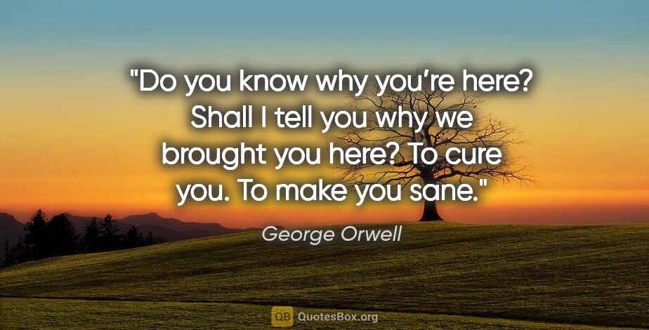 George Orwell quote: "Do you know why you’re here? Shall I tell you why we brought..."