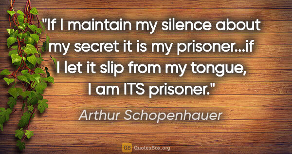 Arthur Schopenhauer quote: "If I maintain my silence about my secret it is my..."