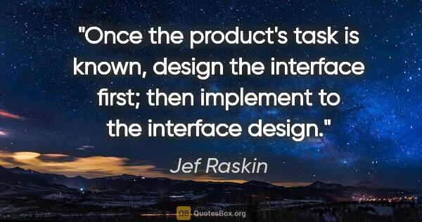 Jef Raskin quote: "Once the product's task is known, design the interface first;..."