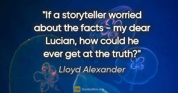Lloyd Alexander quote: "If a storyteller worried about the facts - my dear Lucian, how..."