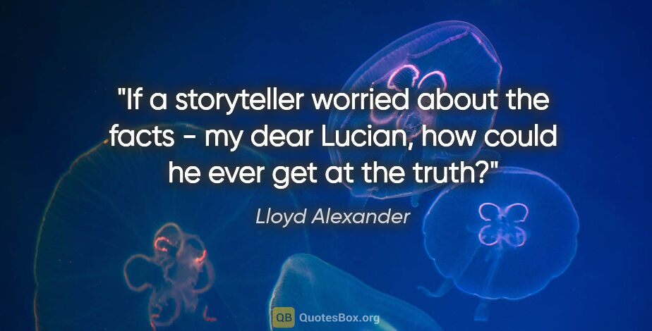 Lloyd Alexander quote: "If a storyteller worried about the facts - my dear Lucian, how..."