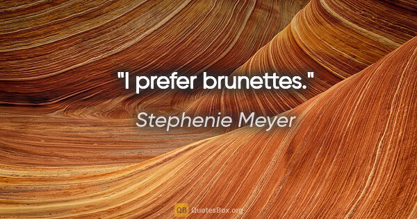 Stephenie Meyer quote: "I prefer brunettes."
