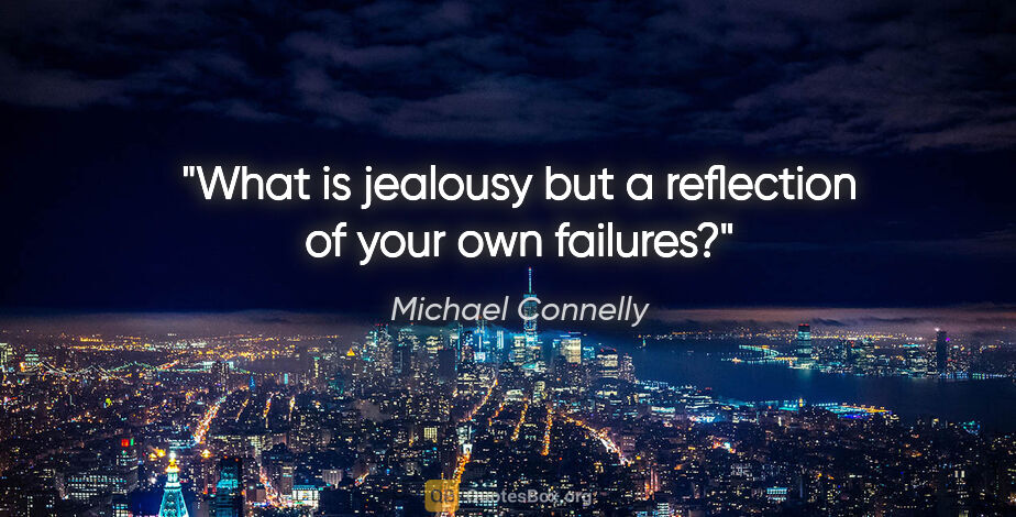 Michael Connelly quote: "What is jealousy but a reflection of your own failures?"