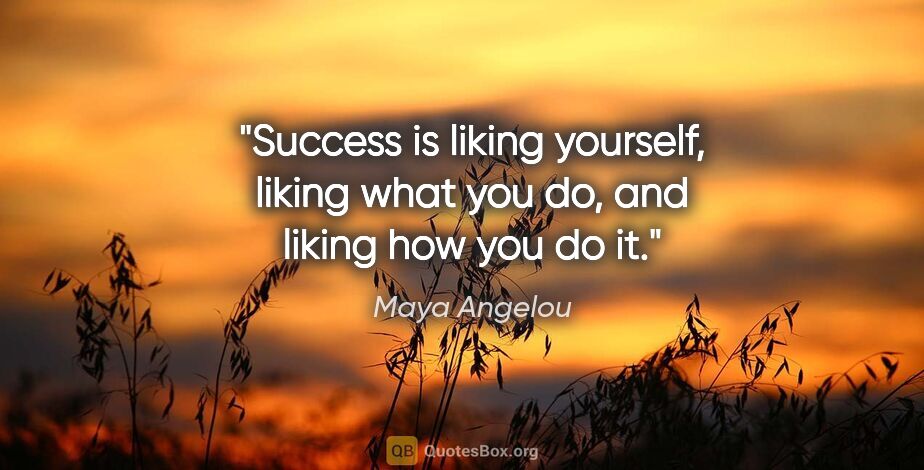 Maya Angelou quote: "Success is liking yourself, liking what you do, and liking how..."