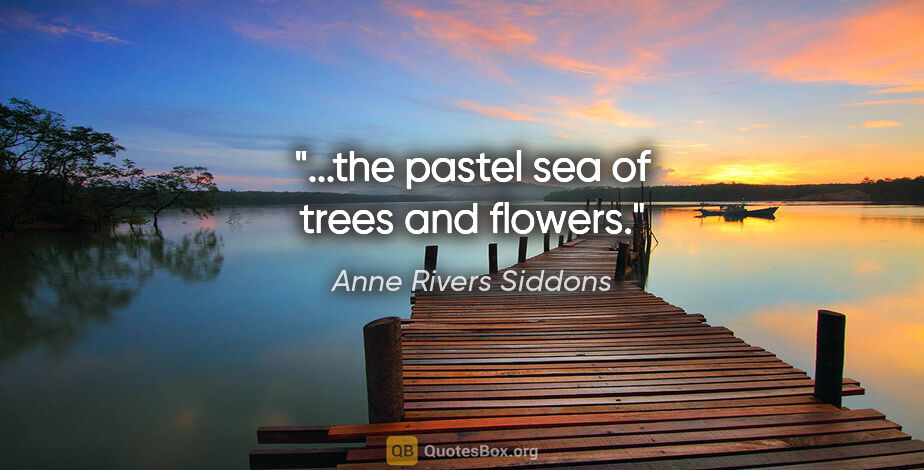 Anne Rivers Siddons quote: "...the pastel sea of trees and flowers."