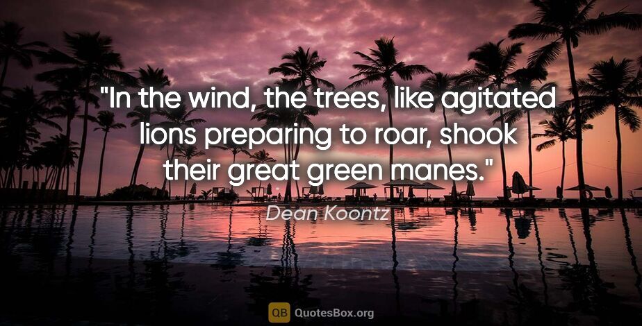 Dean Koontz quote: "In the wind, the trees, like agitated lions preparing to roar,..."