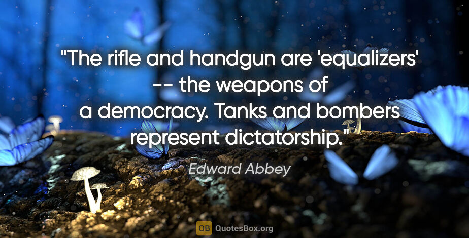 Edward Abbey quote: "The rifle and handgun are 'equalizers' -- the weapons of a..."