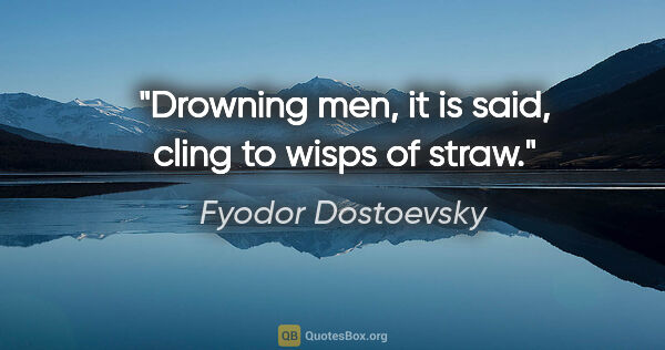 Fyodor Dostoevsky quote: "Drowning men, it is said, cling to wisps of straw."