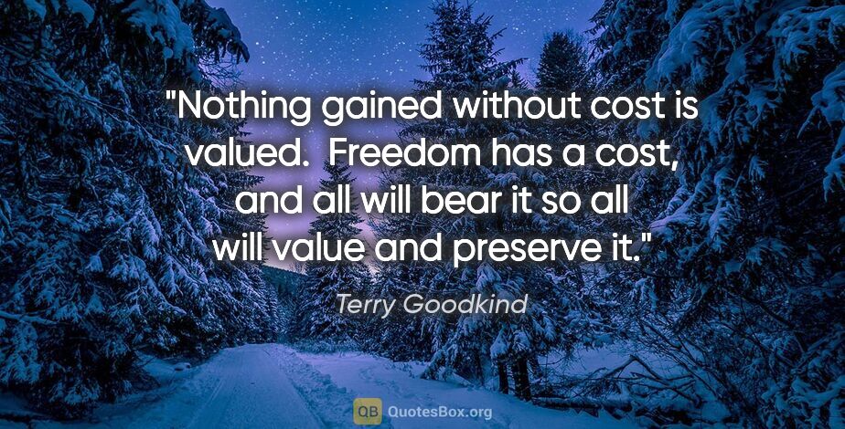 Terry Goodkind quote: "Nothing gained without cost is valued.  Freedom has a cost,..."