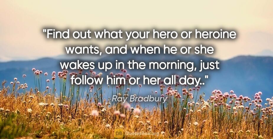Ray Bradbury quote: "Find out what your hero or heroine wants, and when he or she..."