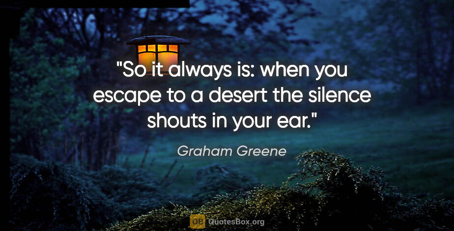 Graham Greene quote: "So it always is: when you escape to a desert the silence..."