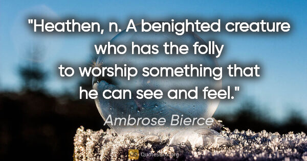 Ambrose Bierce quote: "Heathen, n. A benighted creature who has the folly to worship..."