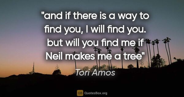 Tori Amos quote: "and if there is a way to find you, I will find you. but will..."