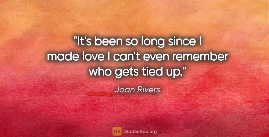 Joan Rivers quote: "It's been so long since I made love I can't even remember who..."