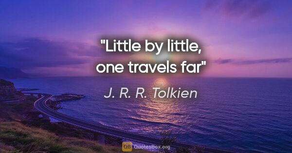 J. R. R. Tolkien quote: "Little by little, one travels far"