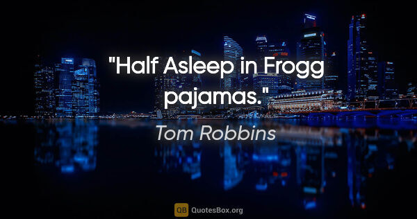 Tom Robbins quote: "Half Asleep in Frogg pajamas."