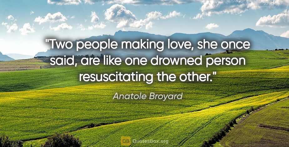 Anatole Broyard quote: "Two people making love, she once said, are like one drowned..."