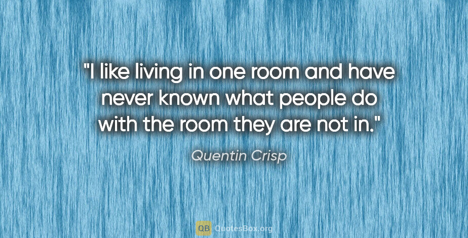 Quentin Crisp quote: "I like living in one room and have never known what people do..."