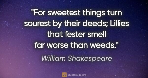 William Shakespeare quote: "For sweetest things turn sourest by their deeds; Lillies that..."