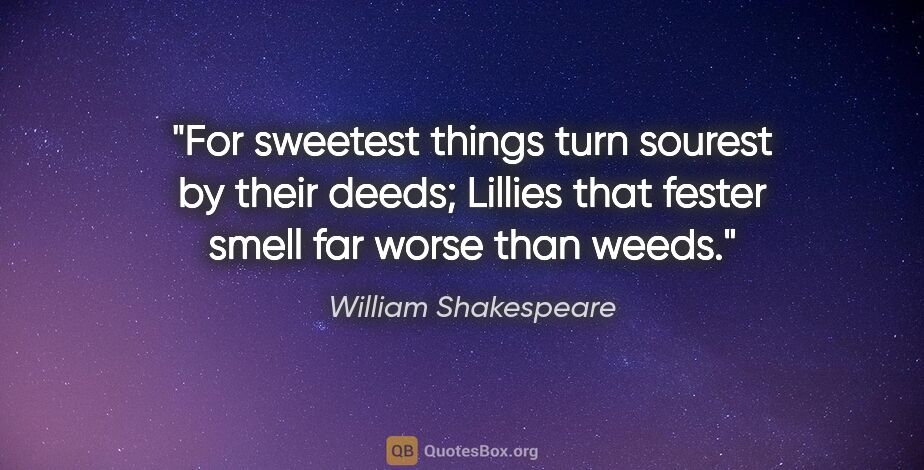 William Shakespeare quote: "For sweetest things turn sourest by their deeds; Lillies that..."