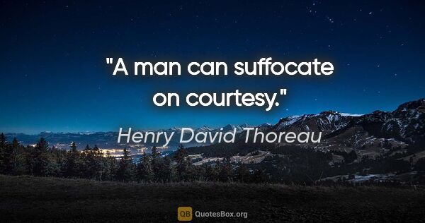 Henry David Thoreau quote: "A man can suffocate on courtesy."